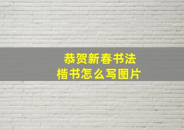 恭贺新春书法楷书怎么写图片