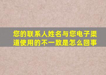 您的联系人姓名与您电子渠道使用的不一致是怎么回事