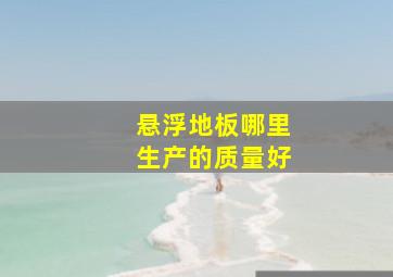 悬浮地板哪里生产的质量好