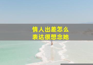 情人出差怎么表达很想念她