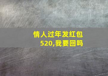 情人过年发红包520,我要回吗