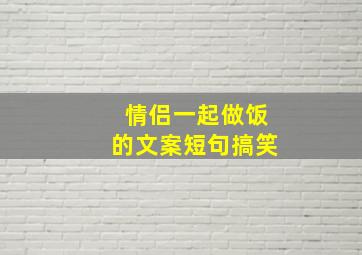 情侣一起做饭的文案短句搞笑