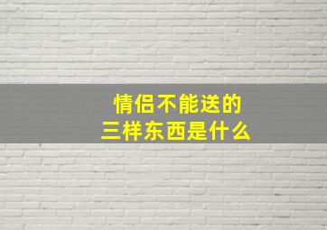 情侣不能送的三样东西是什么