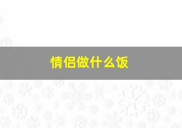 情侣做什么饭