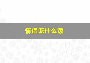 情侣吃什么饭