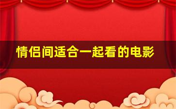 情侣间适合一起看的电影