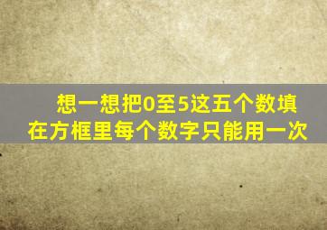 想一想把0至5这五个数填在方框里每个数字只能用一次