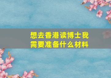 想去香港读博士我需要准备什么材料