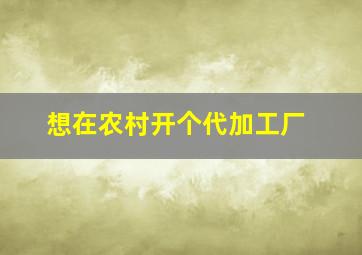 想在农村开个代加工厂