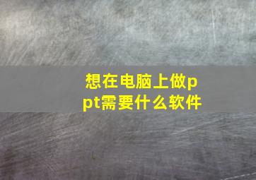 想在电脑上做ppt需要什么软件