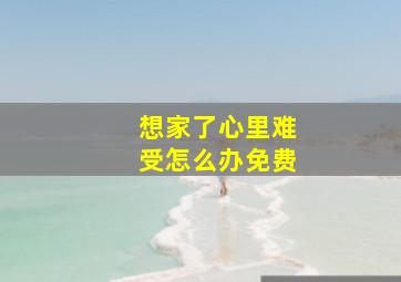 想家了心里难受怎么办免费