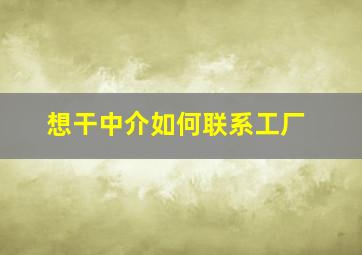 想干中介如何联系工厂