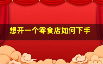 想开一个零食店如何下手