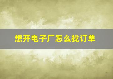 想开电子厂怎么找订单