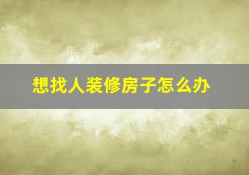 想找人装修房子怎么办