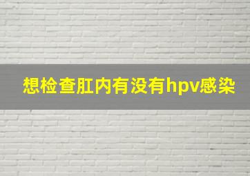 想检查肛内有没有hpv感染