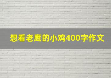 想看老鹰的小鸡400字作文