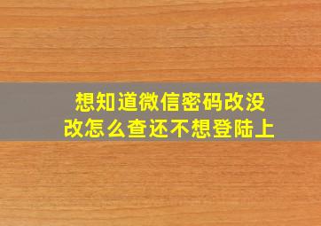 想知道微信密码改没改怎么查还不想登陆上