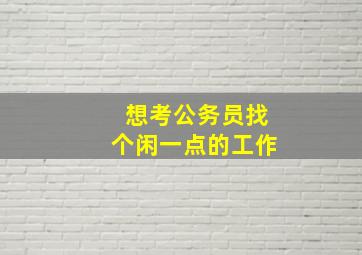 想考公务员找个闲一点的工作