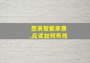 想装智能家居,应该如何布线