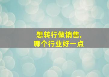 想转行做销售,哪个行业好一点