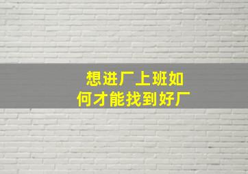 想进厂上班如何才能找到好厂