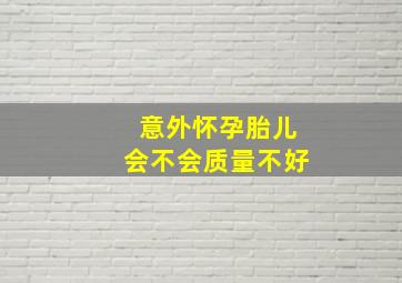 意外怀孕胎儿会不会质量不好