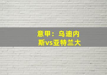 意甲：乌迪内斯vs亚特兰大