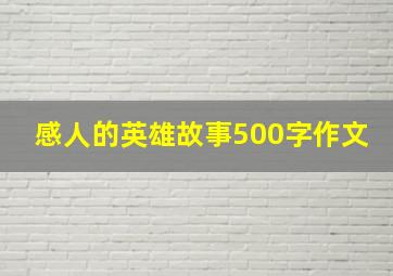 感人的英雄故事500字作文