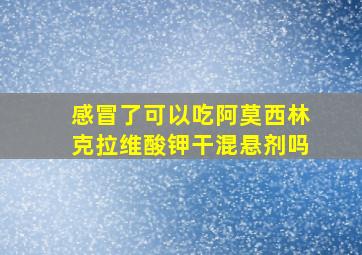 感冒了可以吃阿莫西林克拉维酸钾干混悬剂吗