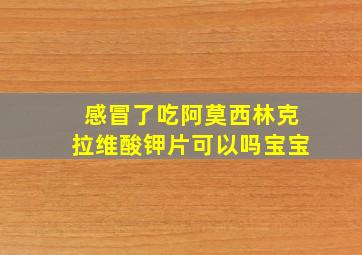 感冒了吃阿莫西林克拉维酸钾片可以吗宝宝