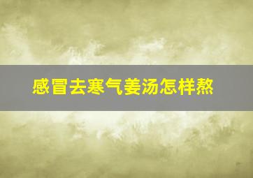 感冒去寒气姜汤怎样熬