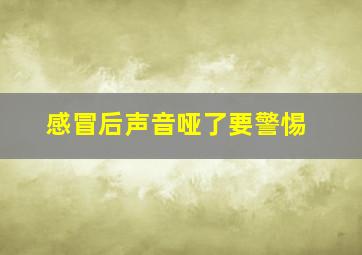 感冒后声音哑了要警惕