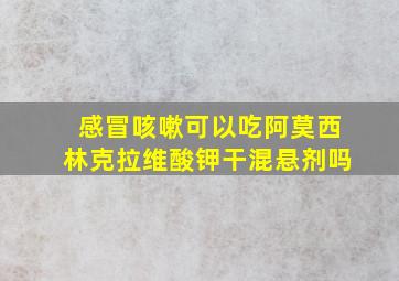 感冒咳嗽可以吃阿莫西林克拉维酸钾干混悬剂吗