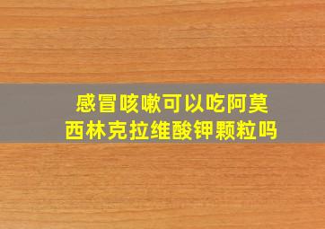 感冒咳嗽可以吃阿莫西林克拉维酸钾颗粒吗