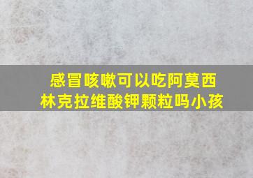 感冒咳嗽可以吃阿莫西林克拉维酸钾颗粒吗小孩