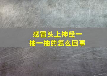 感冒头上神经一抽一抽的怎么回事