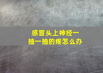 感冒头上神经一抽一抽的疼怎么办