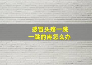 感冒头疼一跳一跳的疼怎么办