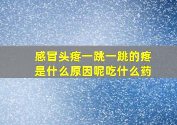 感冒头疼一跳一跳的疼是什么原因呢吃什么药