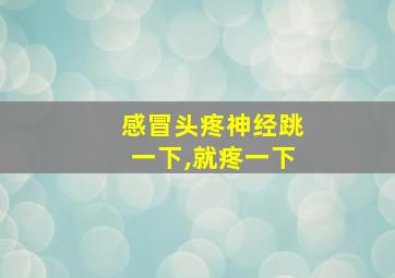 感冒头疼神经跳一下,就疼一下