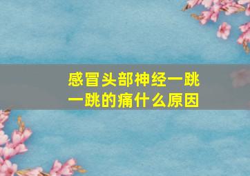 感冒头部神经一跳一跳的痛什么原因