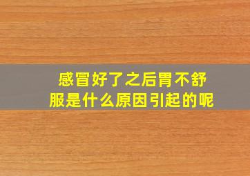 感冒好了之后胃不舒服是什么原因引起的呢