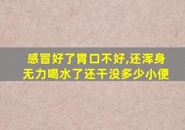 感冒好了胃口不好,还浑身无力喝水了还干没多少小便