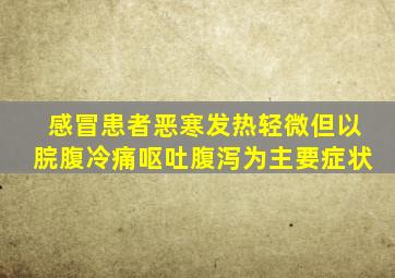 感冒患者恶寒发热轻微但以脘腹冷痛呕吐腹泻为主要症状