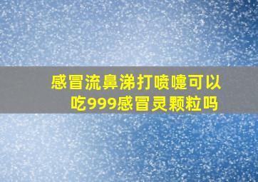 感冒流鼻涕打喷嚏可以吃999感冒灵颗粒吗