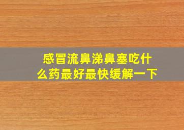 感冒流鼻涕鼻塞吃什么药最好最快缓解一下