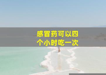 感冒药可以四个小时吃一次