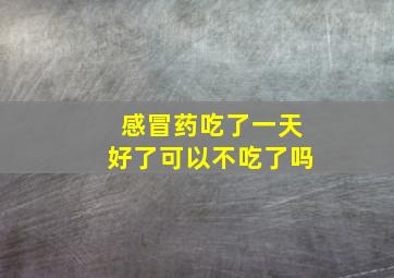 感冒药吃了一天好了可以不吃了吗