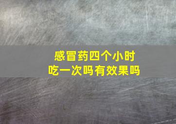 感冒药四个小时吃一次吗有效果吗